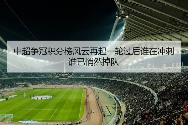 中超争冠积分榜风云再起一轮过后谁在冲刺谁已悄然掉队